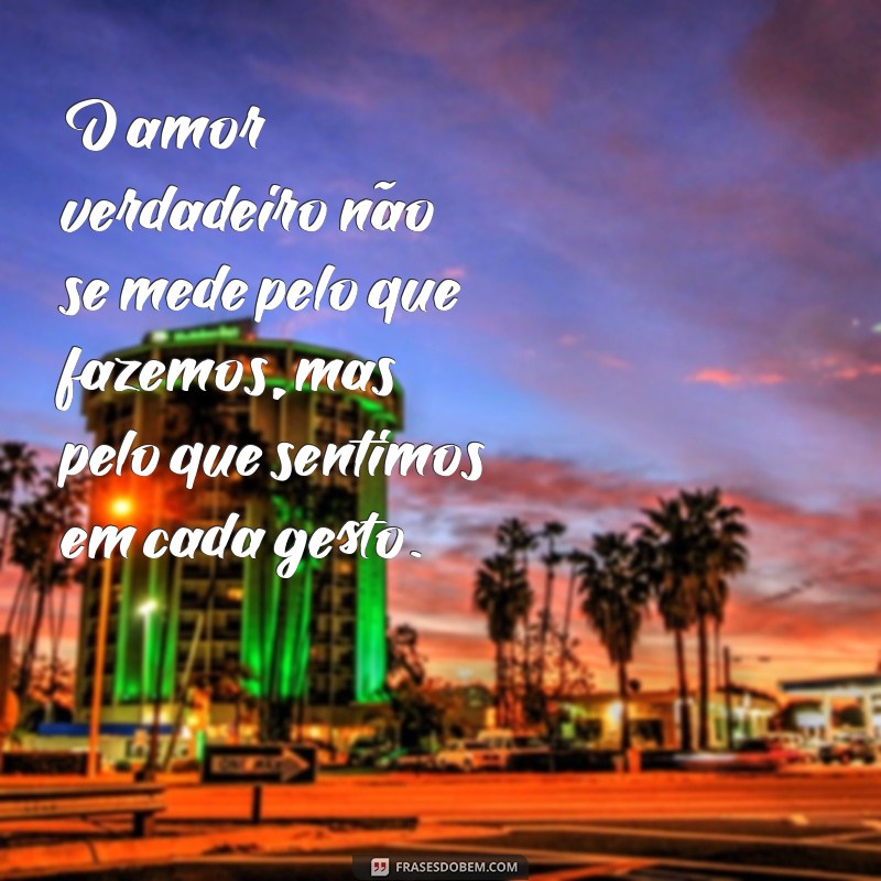 mensagem de reflexão de amor O amor verdadeiro não se mede pelo que fazemos, mas pelo que sentimos em cada gesto.