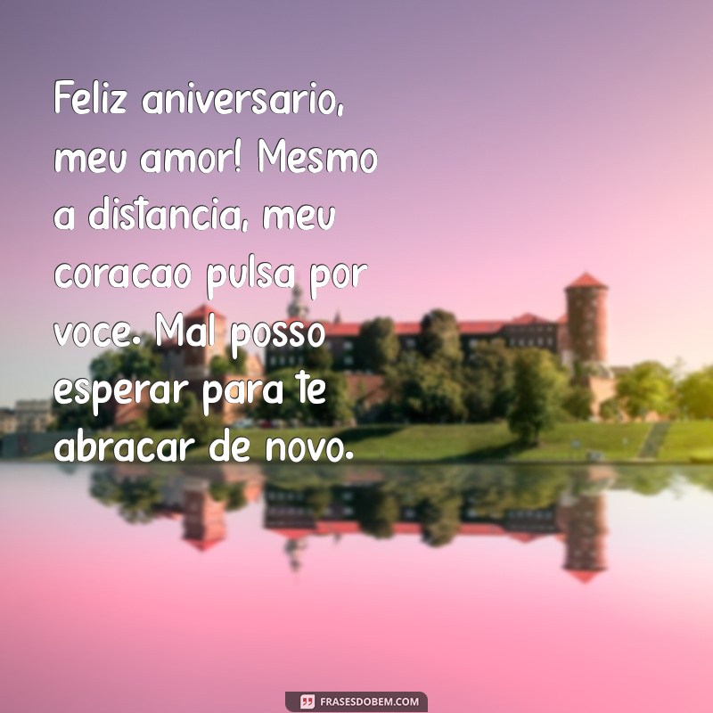 mensagem de aniversário para marido que está longe Feliz aniversário, meu amor! Mesmo à distância, meu coração pulsa por você. Mal posso esperar para te abraçar de novo.