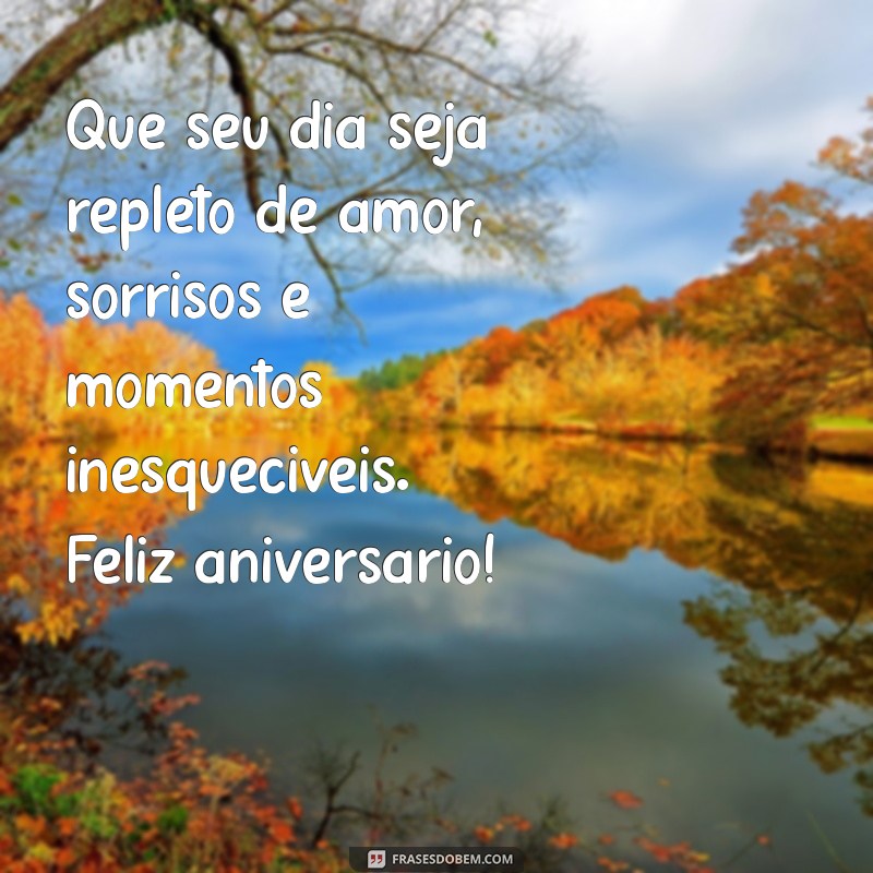 mensagens lindas de feliz aniversário Que seu dia seja repleto de amor, sorrisos e momentos inesquecíveis. Feliz aniversário!