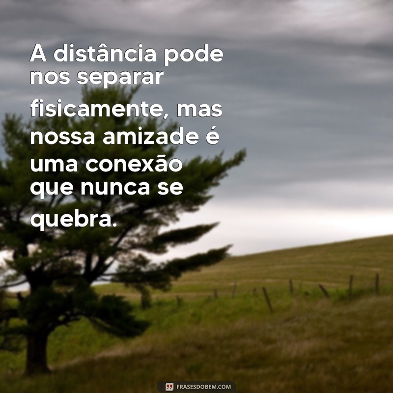 frases de saudade de amiga que está longe A distância pode nos separar fisicamente, mas nossa amizade é uma conexão que nunca se quebra.