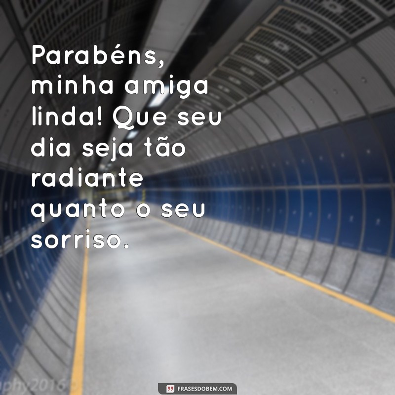 parabéns minha amiga linda Parabéns, minha amiga linda! Que seu dia seja tão radiante quanto o seu sorriso.