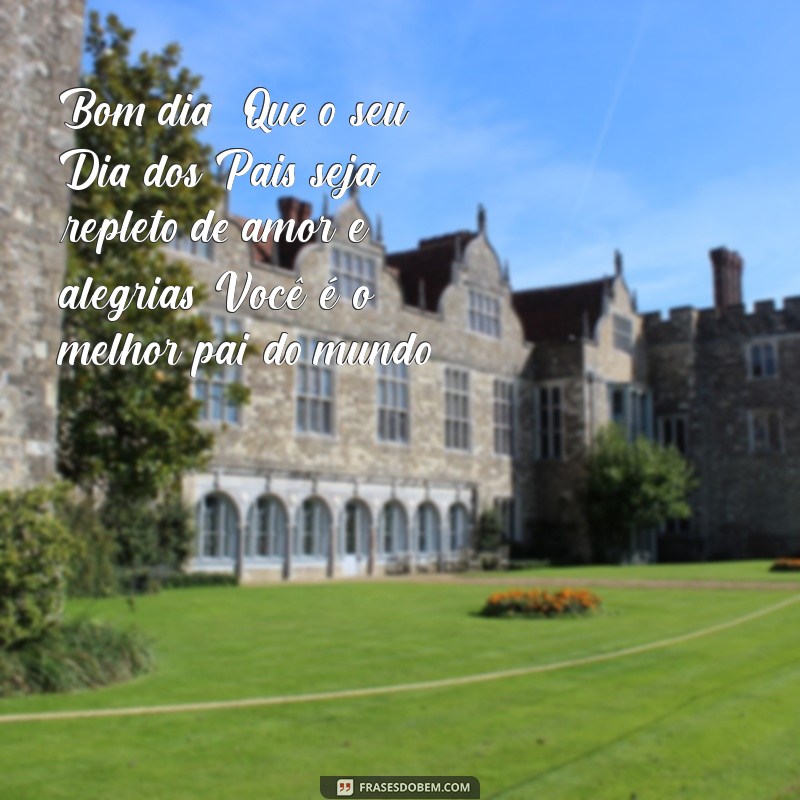 mensagem de bom dia do dia dos pais Bom dia! Que o seu Dia dos Pais seja repleto de amor e alegrias. Você é o melhor pai do mundo!