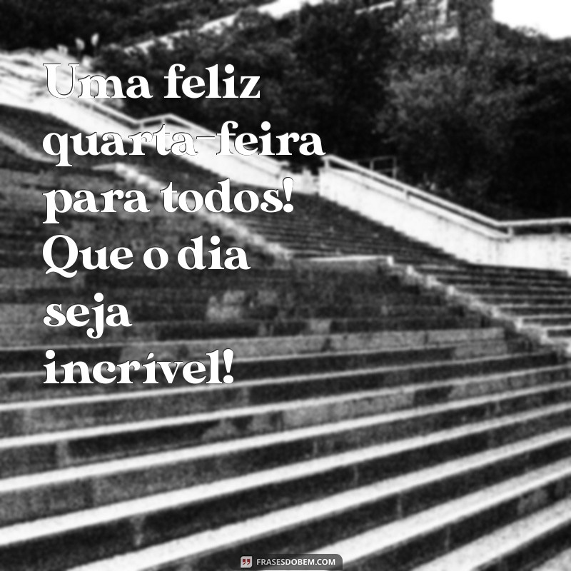 Frases Inspiradoras para um Bom Dia: Feliz Quarta-Feira para Amigos 