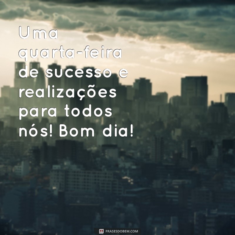 Frases Inspiradoras para um Bom Dia: Feliz Quarta-Feira para Amigos 