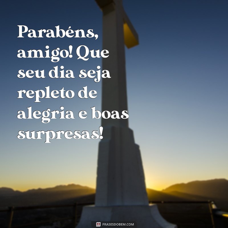 felicitações aniversário amigo Parabéns, amigo! Que seu dia seja repleto de alegria e boas surpresas!