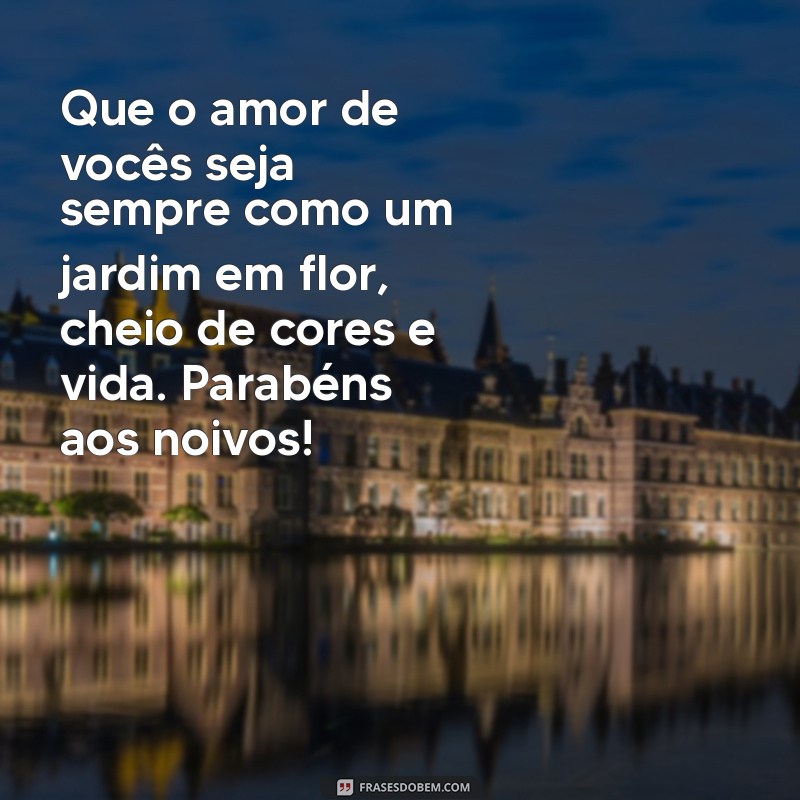 mensagem de felicitações para noivos Que o amor de vocês seja sempre como um jardim em flor, cheio de cores e vida. Parabéns aos noivos!