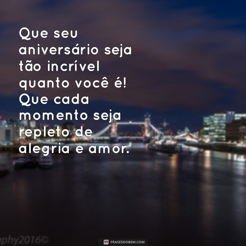 mensagem de aniversário pra uma pessoa especial Que seu aniversário seja tão incrível quanto você é! Que cada momento seja repleto de alegria e amor.