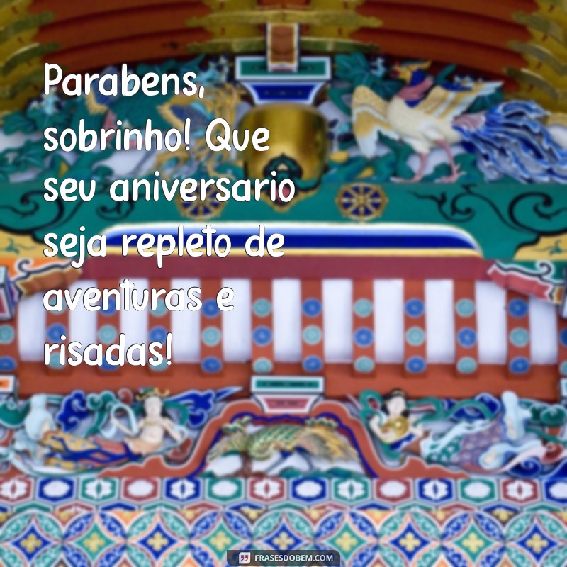 msg aniversário sobrinho Parabéns, sobrinho! Que seu aniversário seja repleto de aventuras e risadas!