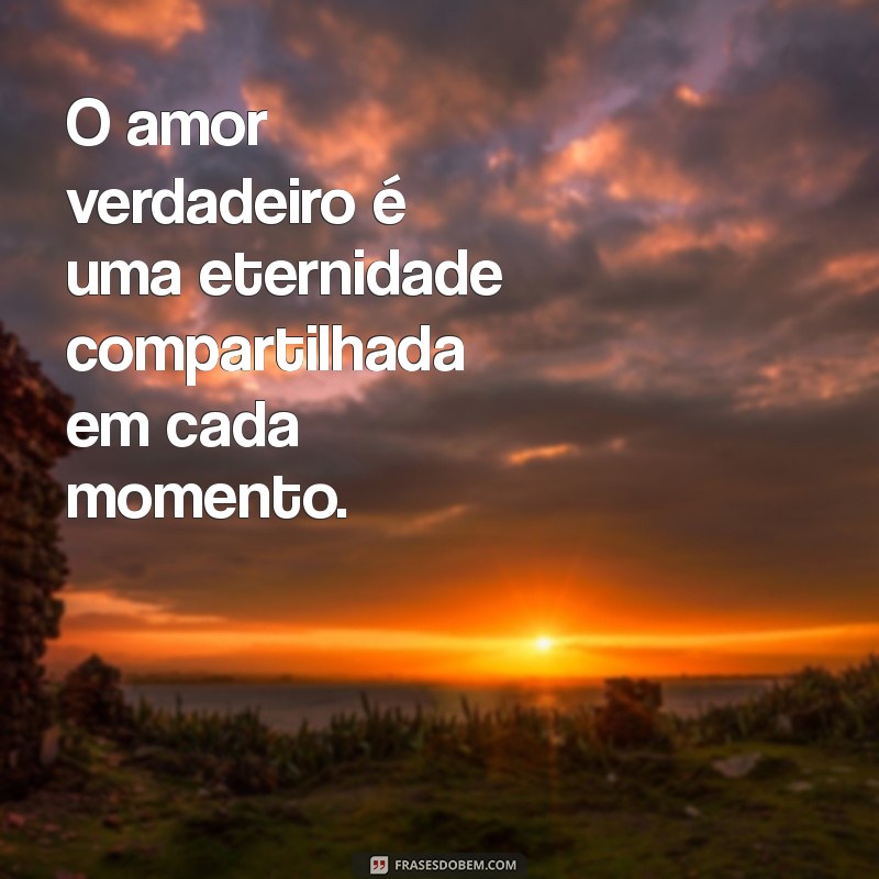 frases para todo sempre O amor verdadeiro é uma eternidade compartilhada em cada momento.