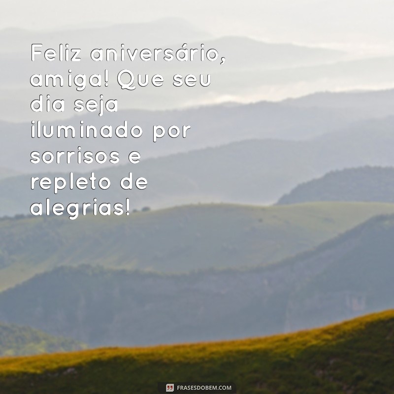 mensagem de feliz aniversário para amiga Feliz aniversário, amiga! Que seu dia seja iluminado por sorrisos e repleto de alegrias!