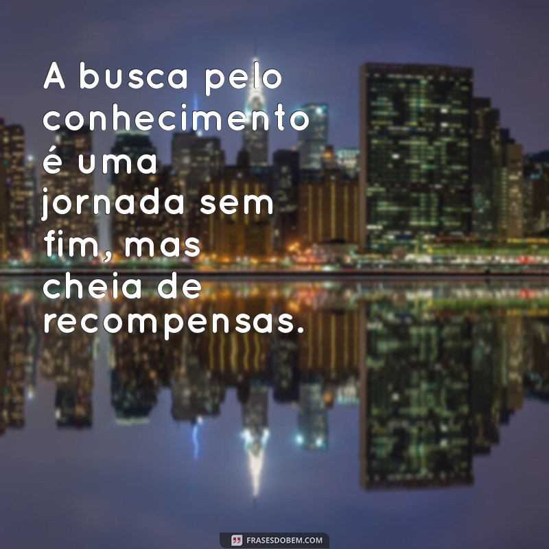 Frases Inspiradoras para Buscar Conhecimento e Aprendizado Contínuo 