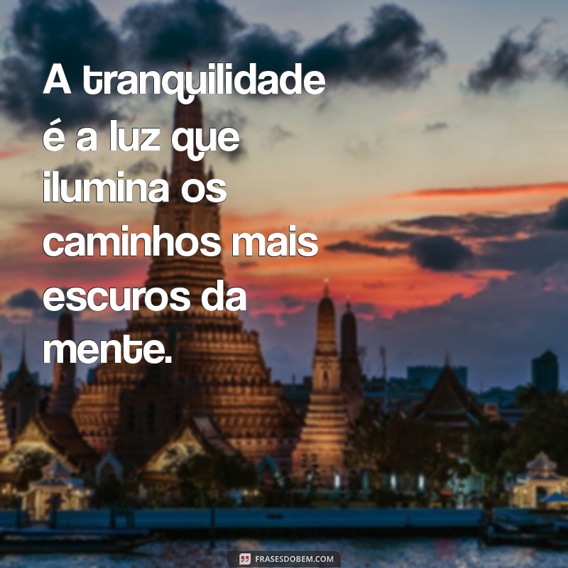 frases sobre tranquilidade A tranquilidade é a luz que ilumina os caminhos mais escuros da mente.