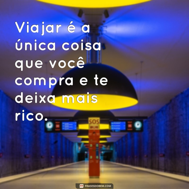 frases sobre viajar o mundo Viajar é a única coisa que você compra e te deixa mais rico.