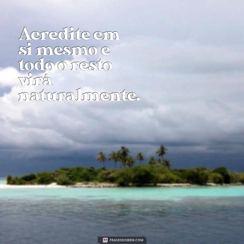 frases de confiança e motivação Acredite em si mesmo e todo o resto virá naturalmente.