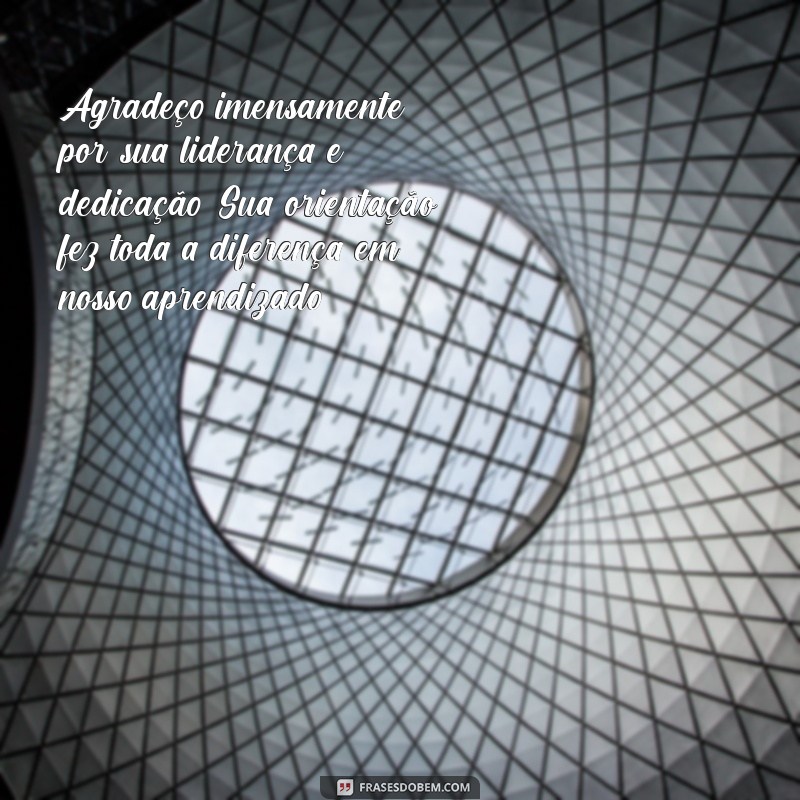 mensagem de agradecimento para coordenadora Agradeço imensamente por sua liderança e dedicação. Sua orientação fez toda a diferença em nosso aprendizado.