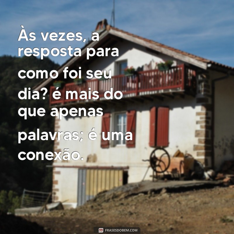 Frases Inspiradoras para Responder Como Foi Seu Dia? 