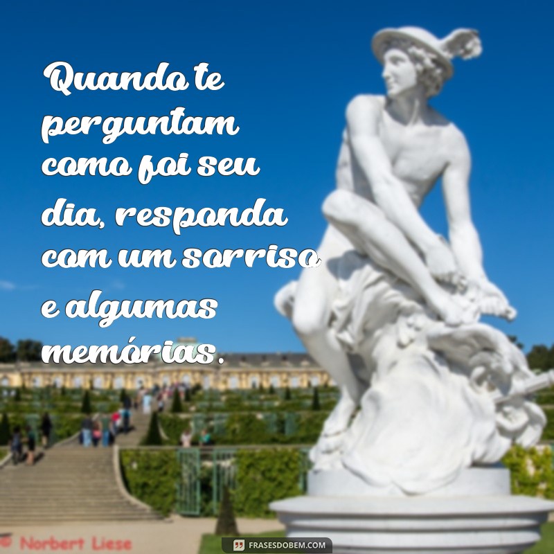 Frases Inspiradoras para Responder Como Foi Seu Dia? 