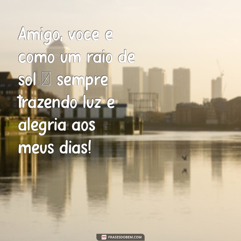 texto fofo para melhor amigo homem Amigo, você é como um raio de sol – sempre trazendo luz e alegria aos meus dias!