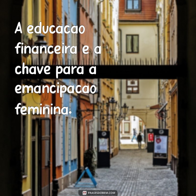 Frases Inspiradoras para Conquistar a Independência Financeira Feminina 