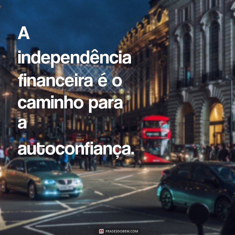 Frases Inspiradoras para Conquistar a Independência Financeira Feminina 