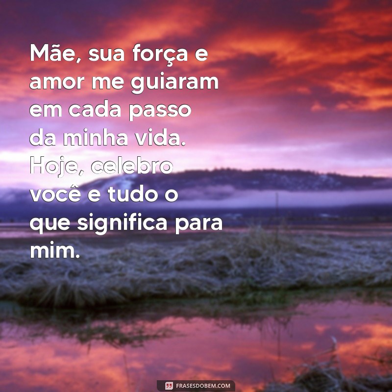 mensagem para os dias das mães emocionante Mãe, sua força e amor me guiaram em cada passo da minha vida. Hoje, celebro você e tudo o que significa para mim.