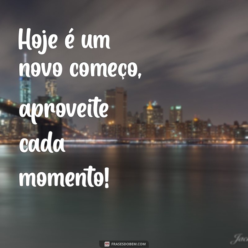 para o dia Hoje é um novo começo, aproveite cada momento!