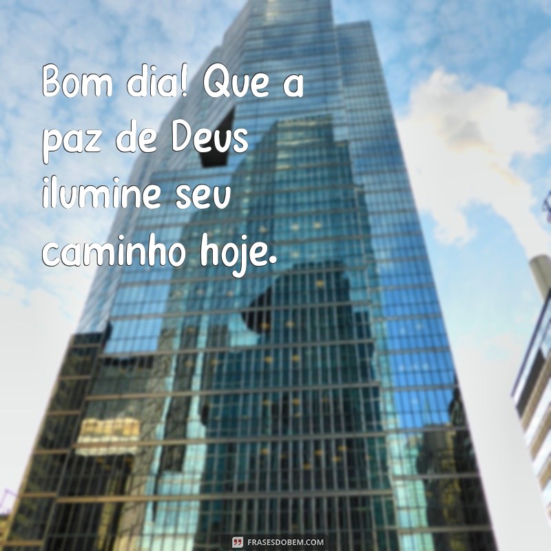 bom dia paz de deus Bom dia! Que a paz de Deus ilumine seu caminho hoje.