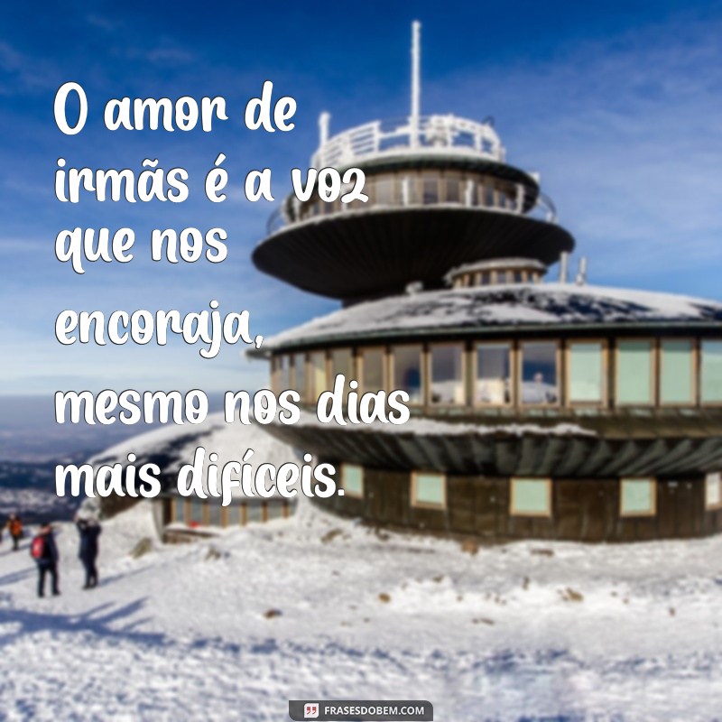 Frases Inspiradoras sobre o Amor entre Irmãs: Celebre essa Conexão Especial 