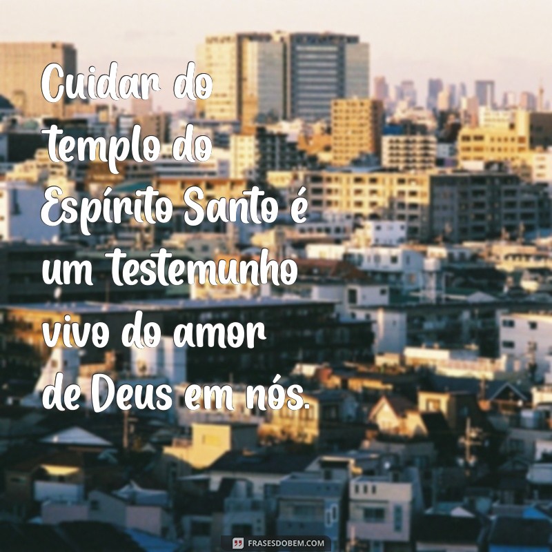 Cuidando do Templo do Espírito Santo: Versículos Inspiradores para a Sua Vida 