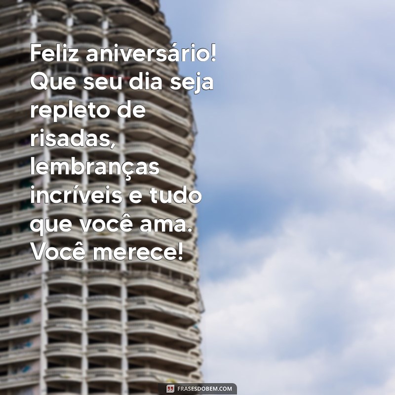 mensagem de aniversário para o amigo especial Feliz aniversário! Que seu dia seja repleto de risadas, lembranças incríveis e tudo que você ama. Você merece!