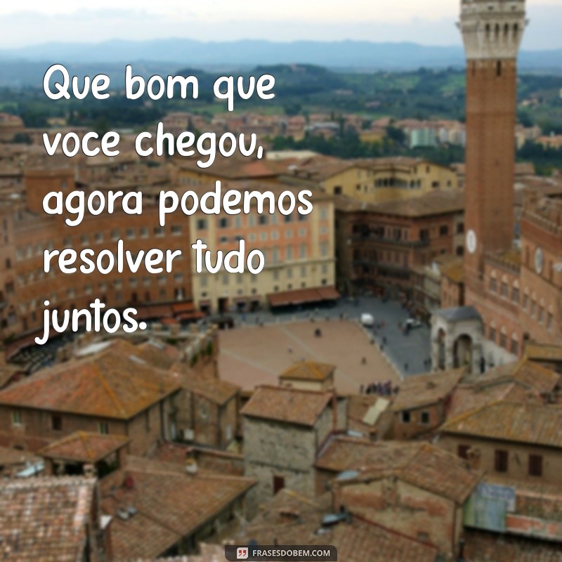 Frases Inspiradoras para Receber com Alegria: Que Bom Que Você Chegou! 