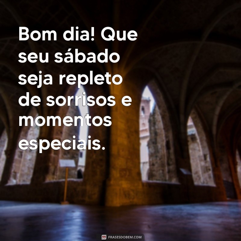 mensagem de bom dia e bom sábado Bom dia! Que seu sábado seja repleto de sorrisos e momentos especiais.