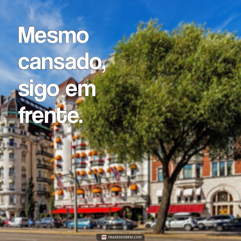 abatidos mas não destruídos Mesmo cansado, sigo em frente.