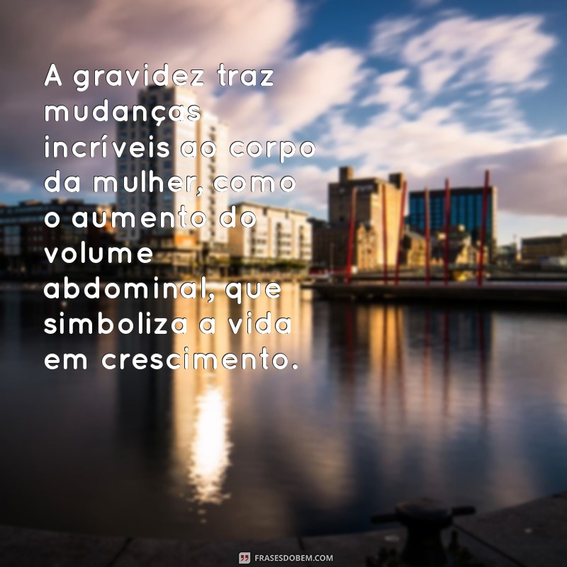 texto sobre o corpo na gravidez A gravidez traz mudanças incríveis ao corpo da mulher, como o aumento do volume abdominal, que simboliza a vida em crescimento.