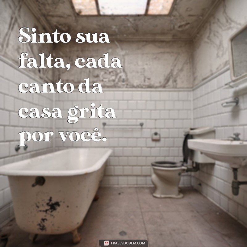 tô com saudade de você aqui comigo Sinto sua falta, cada canto da casa grita por você.