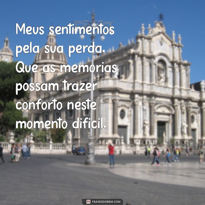 condolências frases Meus sentimentos pela sua perda. Que as memórias possam trazer conforto neste momento difícil.