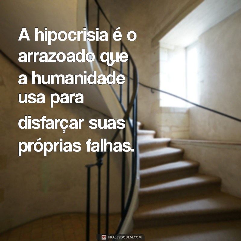 mensagem hipocrisia humana A hipocrisia é o arrazoado que a humanidade usa para disfarçar suas próprias falhas.