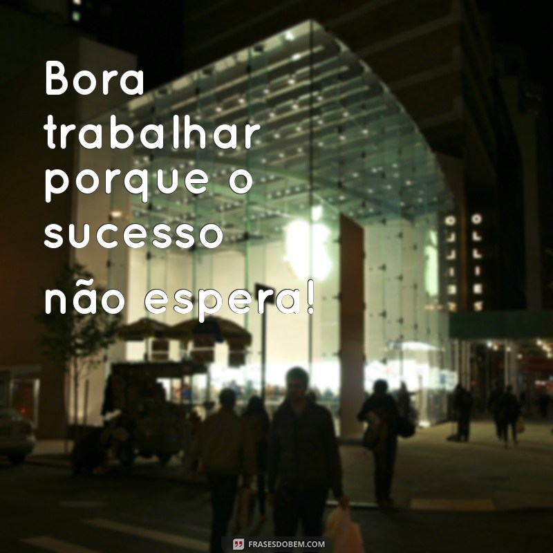 bora trabalhar porque frases Bora trabalhar porque o sucesso não espera!