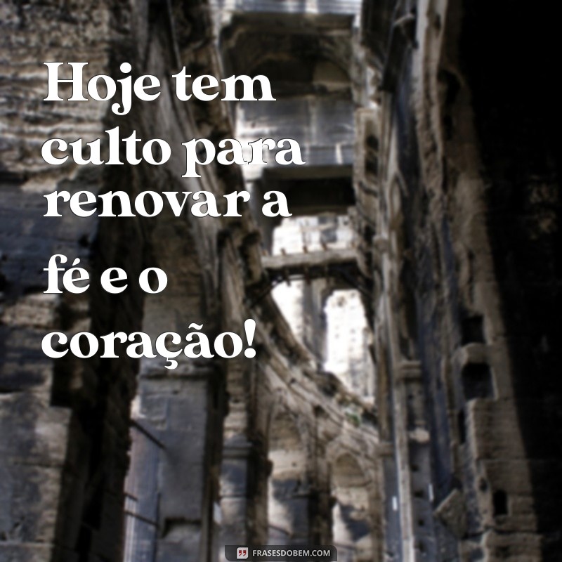 frases hoje tem culto Hoje tem culto para renovar a fé e o coração!