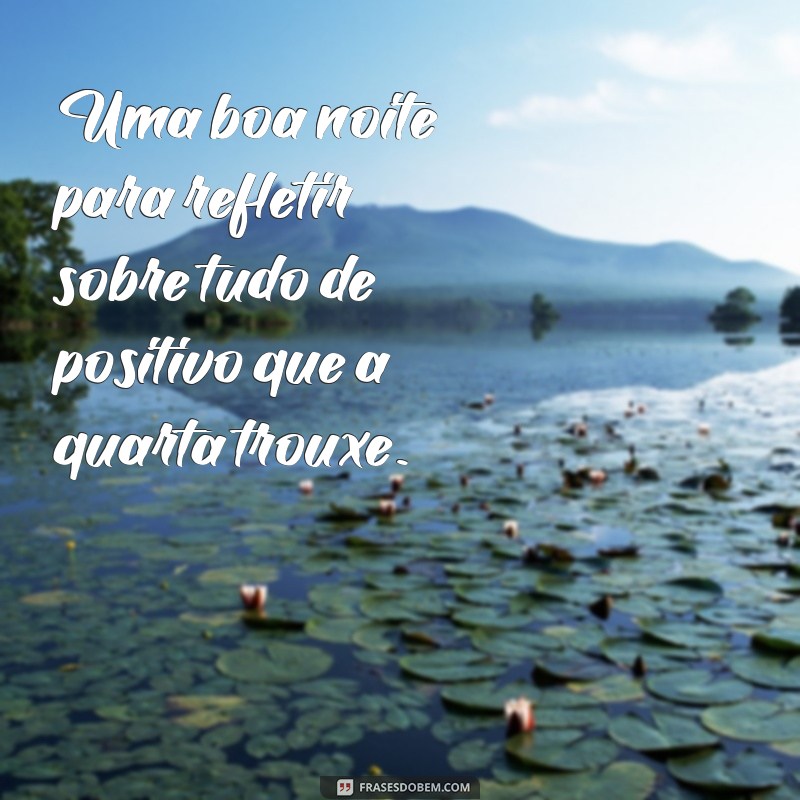 Quarta Boa Noite: Mensagens Inspiradoras para Encerrar o Dia com Positividade 