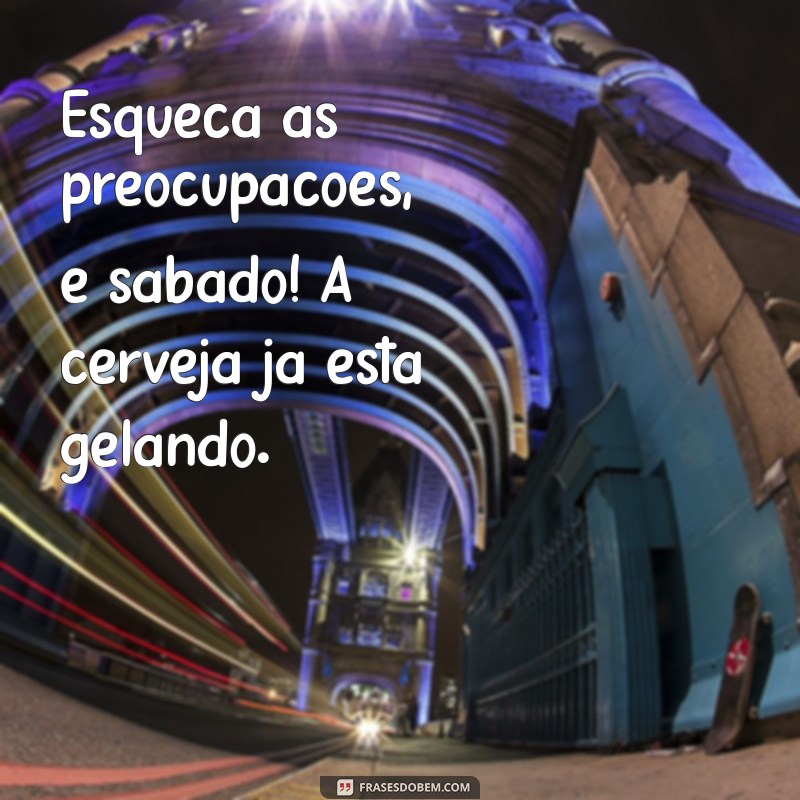 Frases Inspiradoras para Aproveitar seu Sábado com Cerveja 