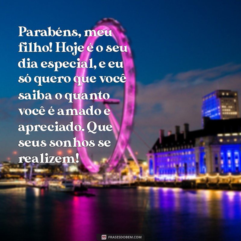 mensagens de aniversario para filho Parabéns, meu filho! Hoje é o seu dia especial, e eu só quero que você saiba o quanto você é amado e apreciado. Que seus sonhos se realizem!