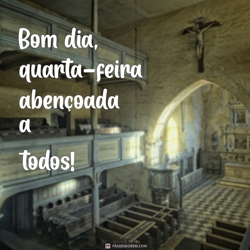 bom dia quarta feira abençoada a todos Bom dia, quarta-feira abençoada a todos!