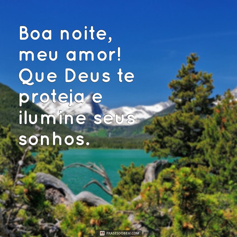 boa noite, meu amor que deus te proteja Boa noite, meu amor! Que Deus te proteja e ilumine seus sonhos.