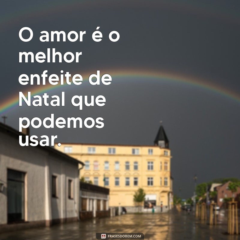 Frases Inspiradoras para Celebrar o Natal com Amor e Alegria 