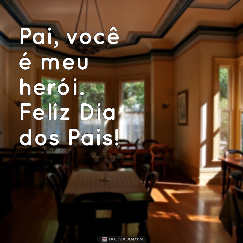 mensagem de feliz dia dos pais para meu pai Pai, você é meu herói. Feliz Dia dos Pais!