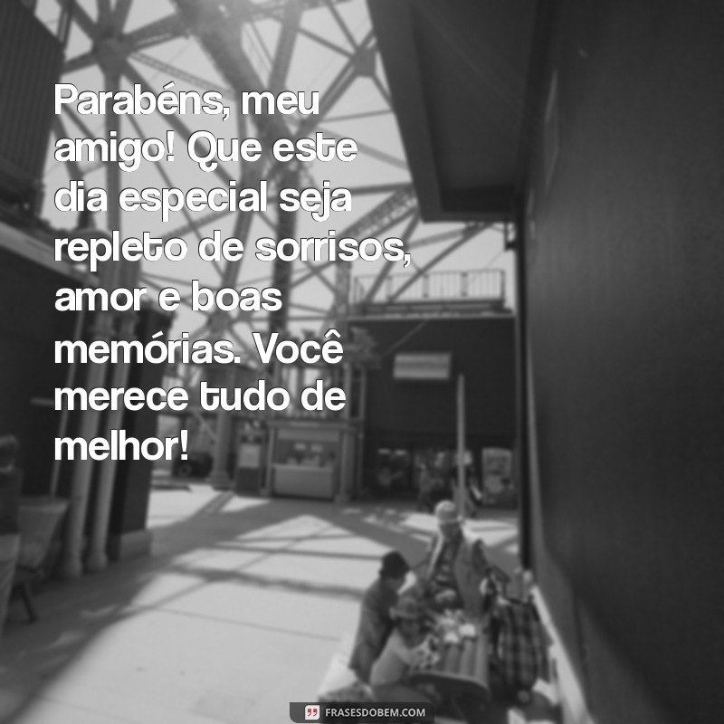 mensagem de aniversario para amigo querido Parabéns, meu amigo! Que este dia especial seja repleto de sorrisos, amor e boas memórias. Você merece tudo de melhor!