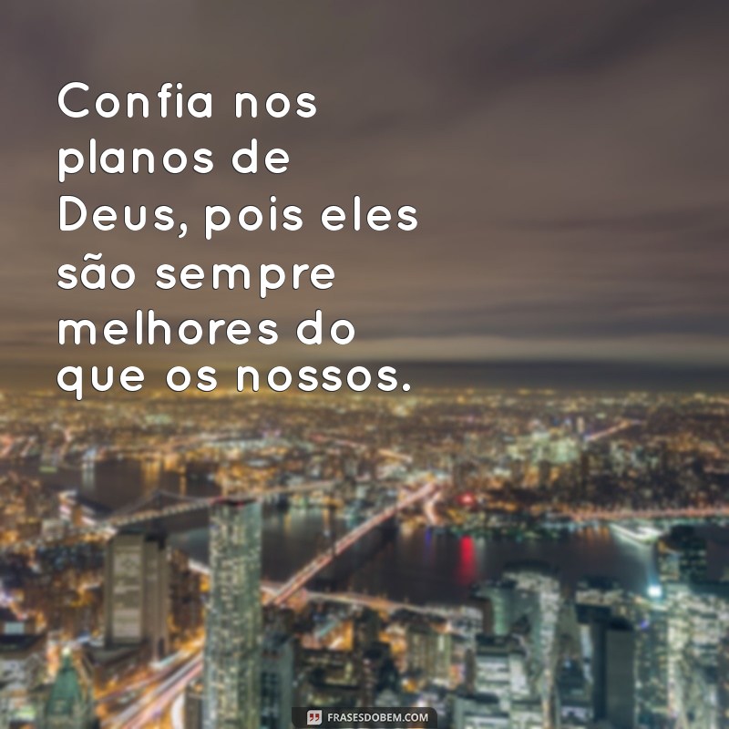 confia nos planos de deus Confia nos planos de Deus, pois eles são sempre melhores do que os nossos.