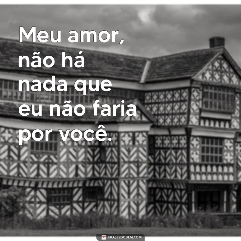 frases de homem romantico Meu amor, não há nada que eu não faria por você.