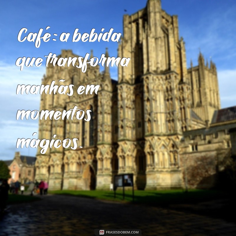 frases sobre café Café: a bebida que transforma manhãs em momentos mágicos.